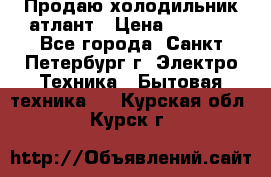 Продаю холодильник атлант › Цена ­ 5 500 - Все города, Санкт-Петербург г. Электро-Техника » Бытовая техника   . Курская обл.,Курск г.